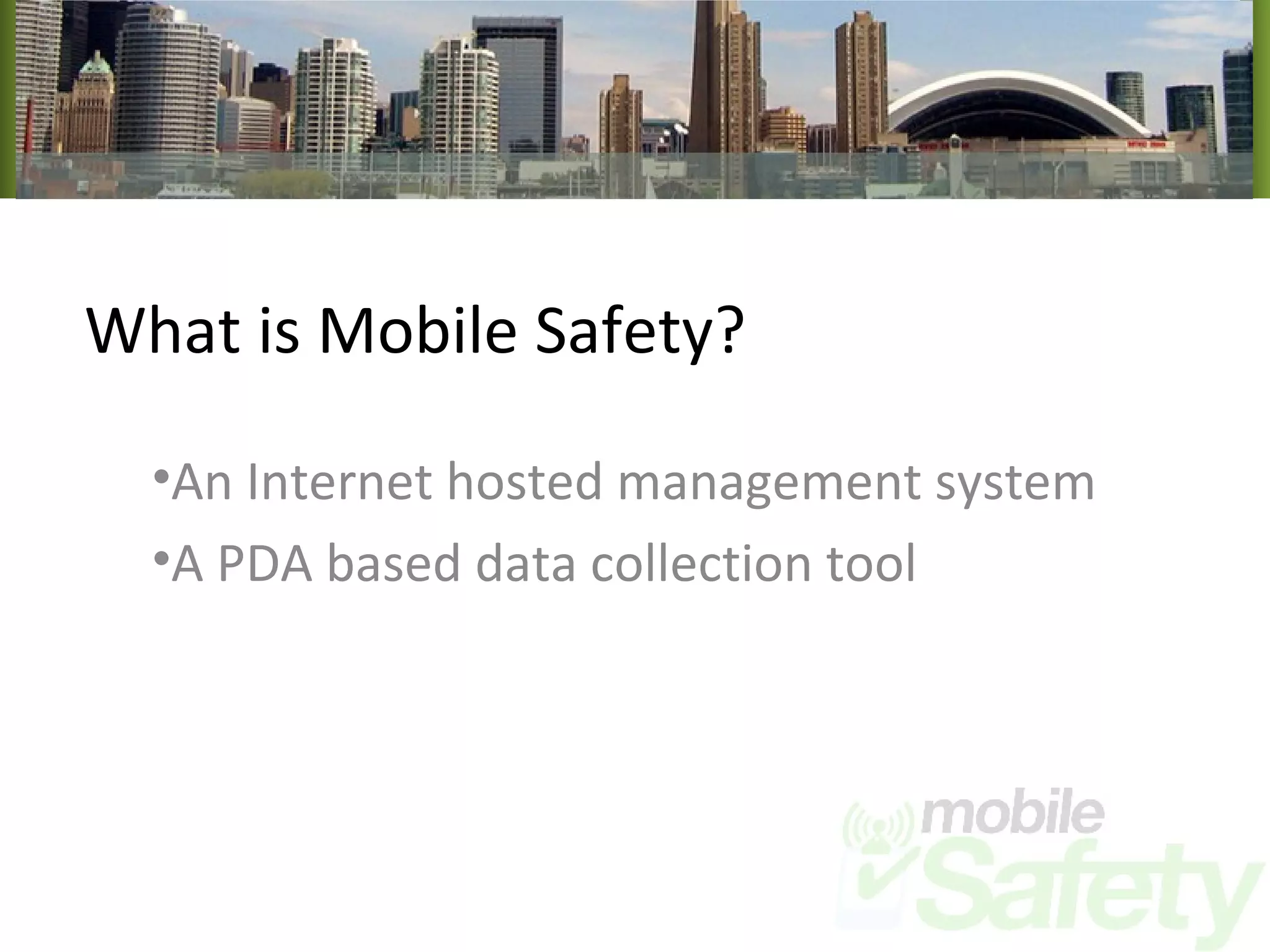 What is Mobile Safety? An Internet hosted management system A PDA based data collection tool  