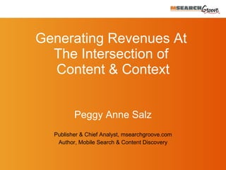 Peggy Anne Salz Publisher & Chief Analyst, msearchgroove.com A uthor, Mobile Search & Content Discovery Generating Revenues At  The Intersection of  Content & Context 