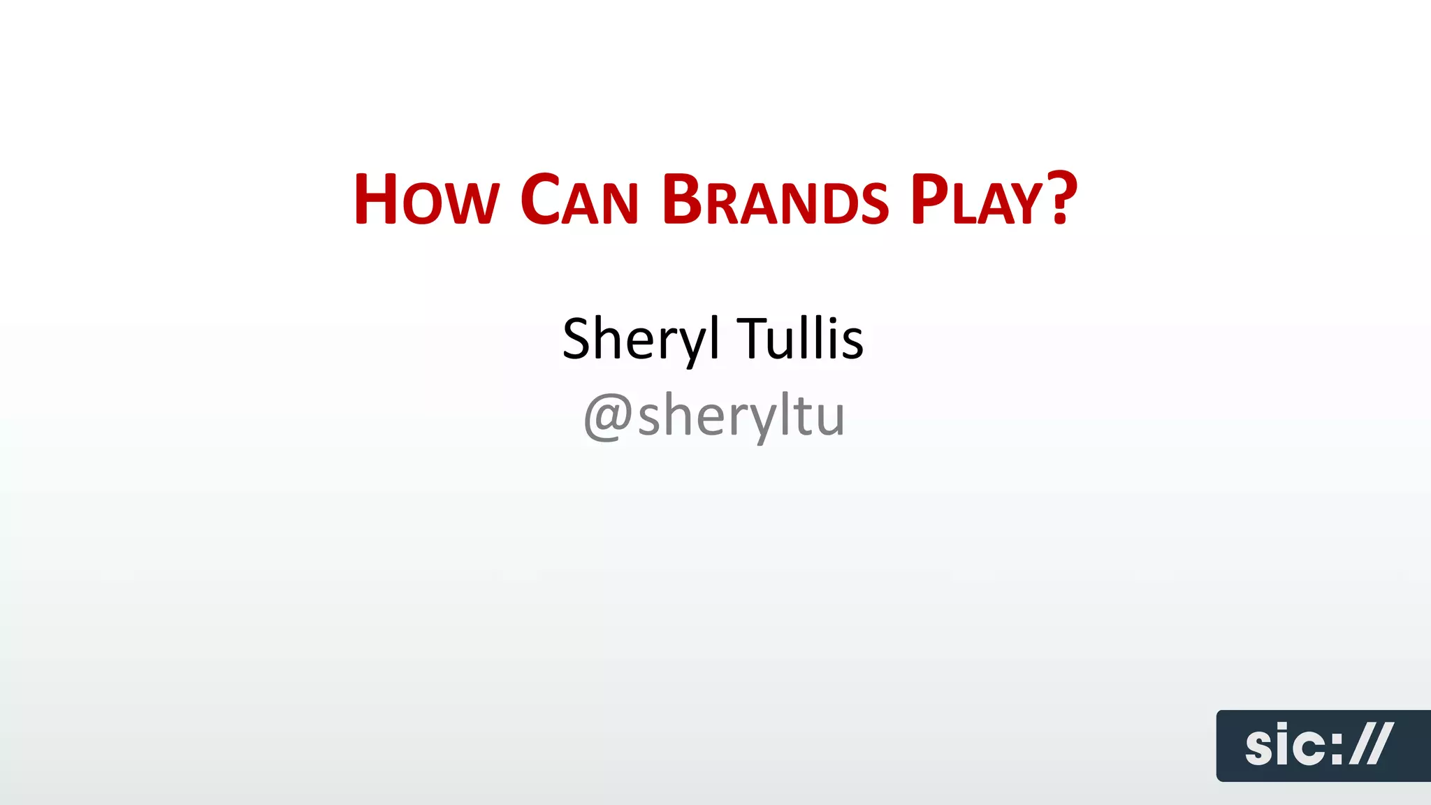 HOW CAN BRANDS PLAY?
     Sheryl Tullis
      @sheryltu
 