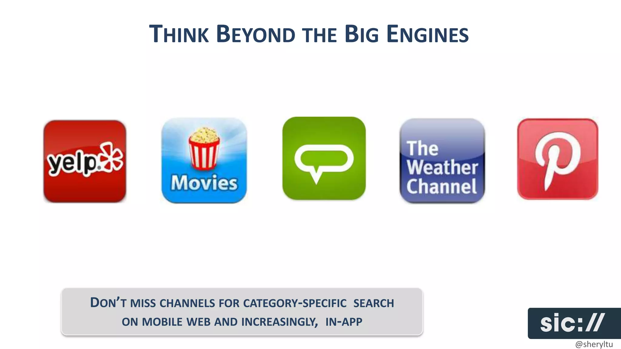 THINK BEYOND THE BIG ENGINES




DON’T MISS CHANNELS FOR CATEGORY-SPECIFIC SEARCH
    ON MOBILE WEB AND INCREASINGLY, IN-APP
                                                   @sheryltu
 