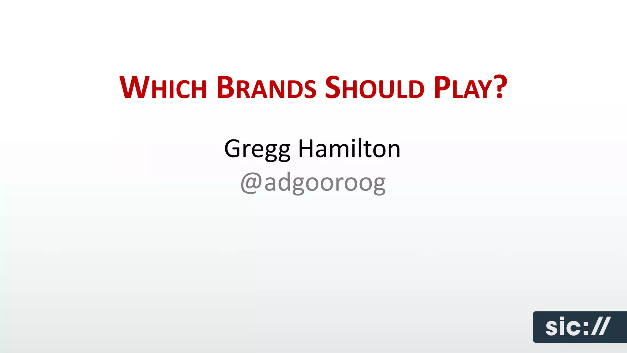 WHICH BRANDS SHOULD PLAY?
      Gregg Hamilton
       @adgooroog
 