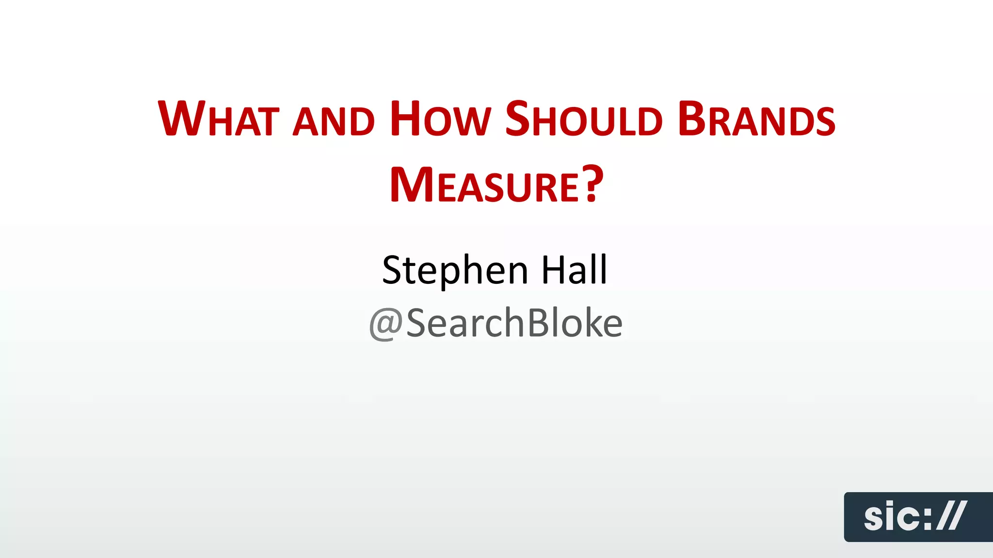 WHAT AND HOW SHOULD BRANDS
         MEASURE?
        Stephen Hall
        @SearchBloke
 