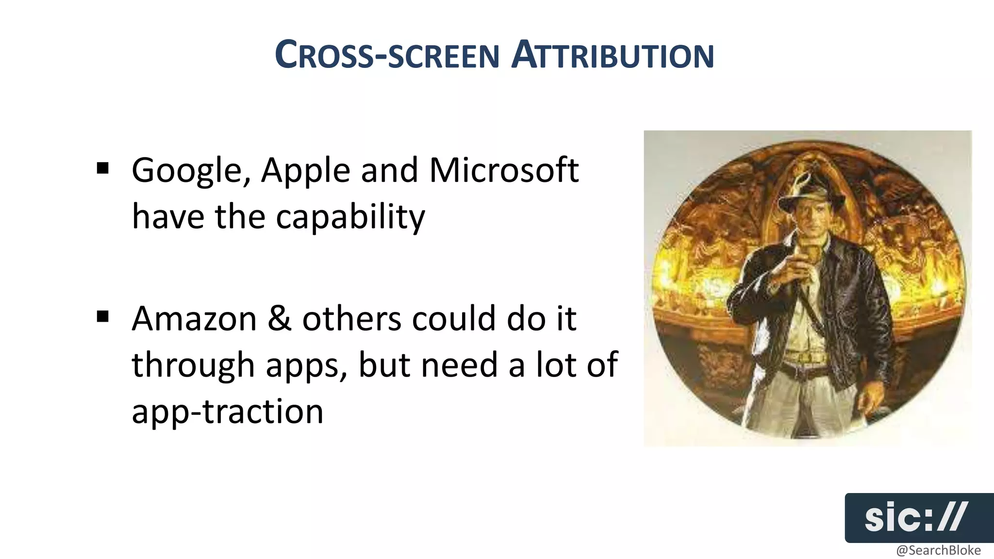 CROSS-SCREEN ATTRIBUTION

 Google, Apple and Microsoft
  have the capability

 Amazon & others could do it
  through apps, but need a lot of
  app-traction


                                      @SearchBloke
 