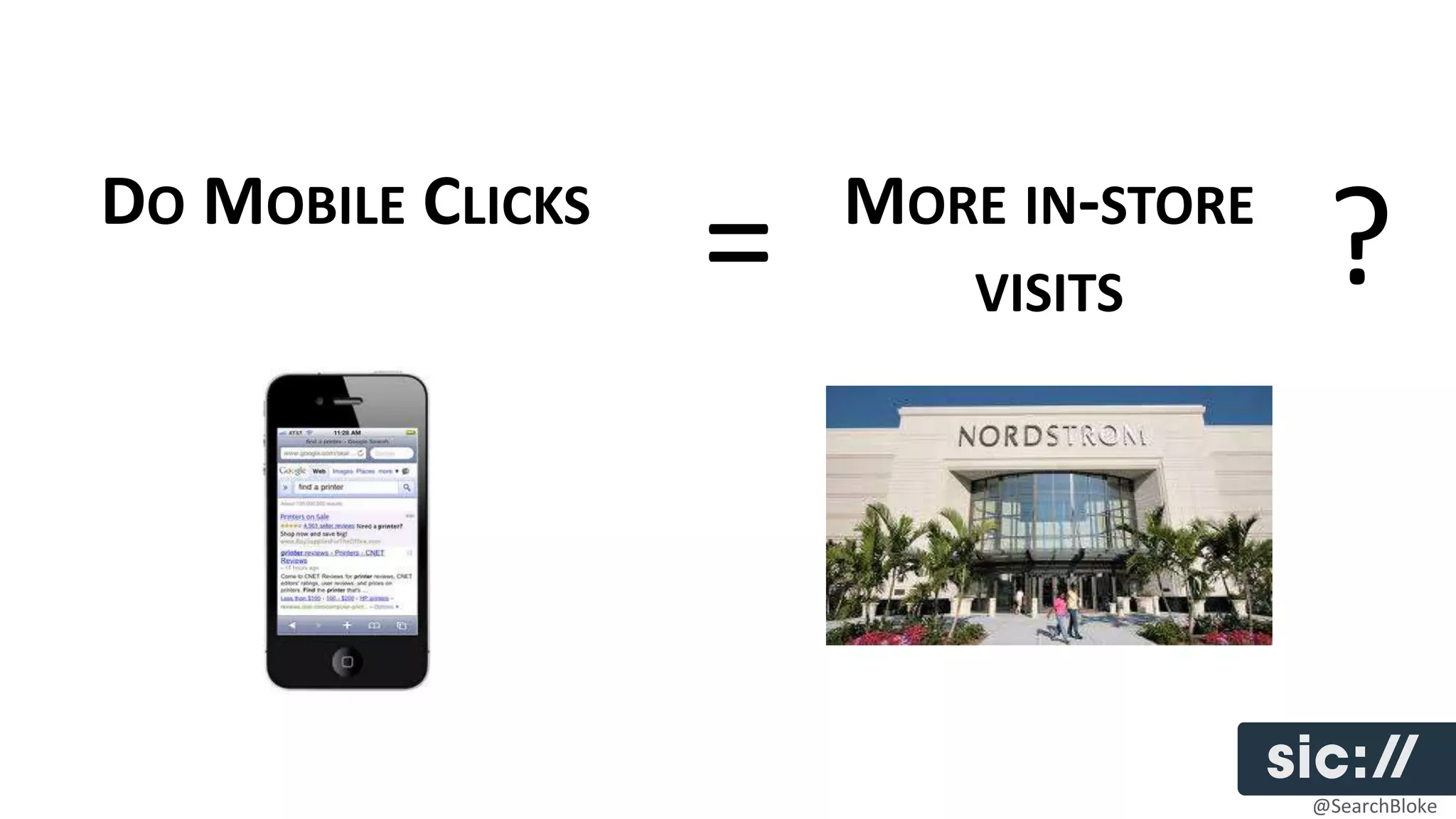 DO MOBILE CLICKS       MORE IN-STORE
                   =       VISITS       ?


                                       @SearchBloke
 