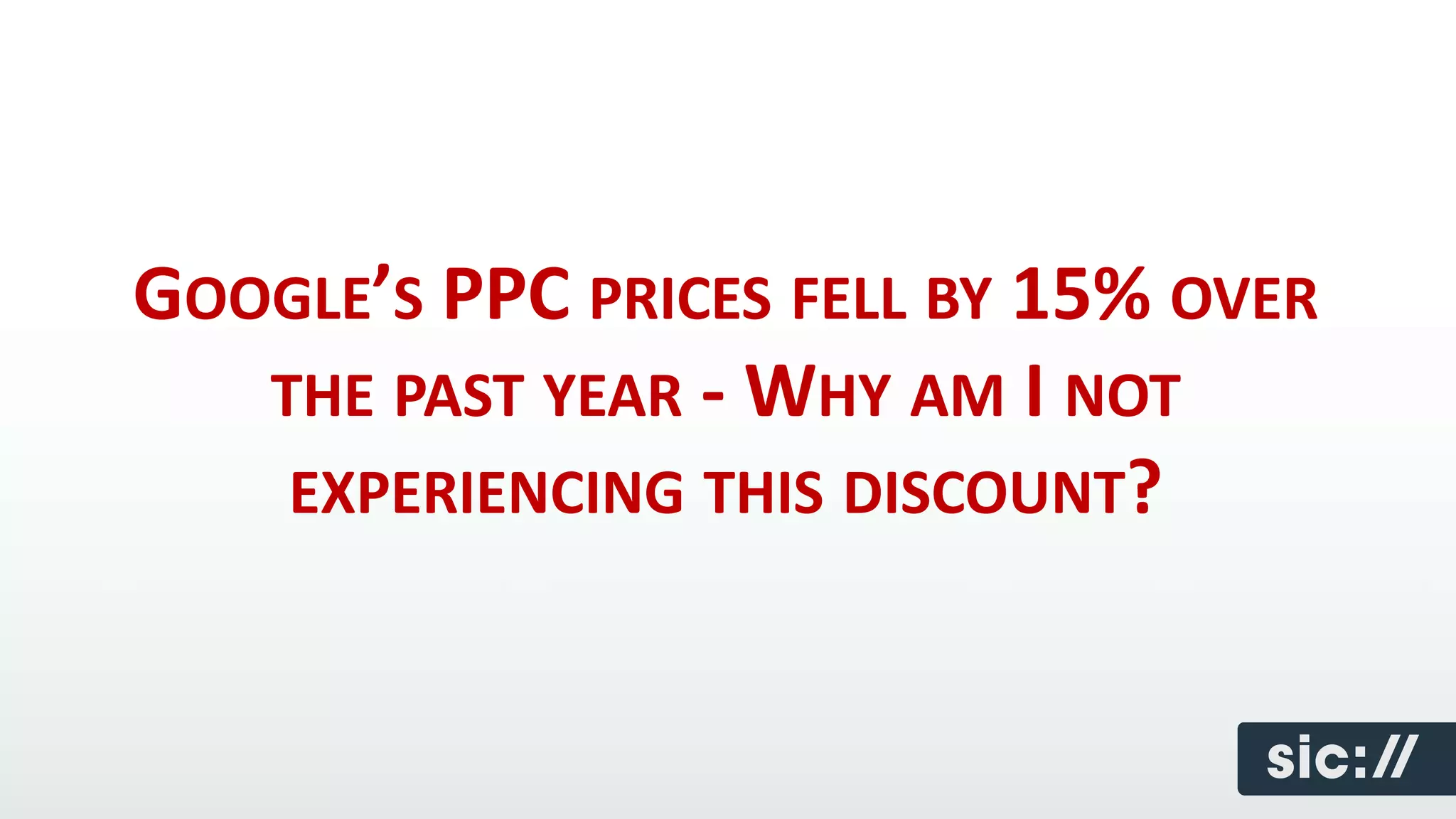 GOOGLE’S PPC PRICES FELL BY 15% OVER
   THE PAST YEAR - WHY AM I NOT
    EXPERIENCING THIS DISCOUNT?
 