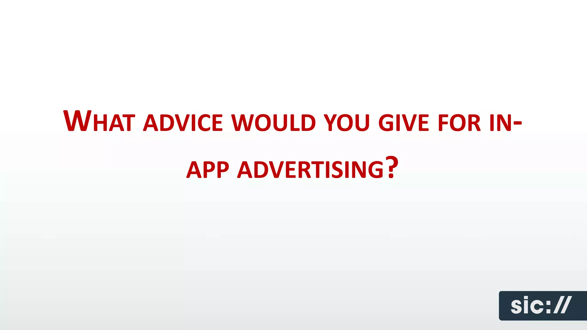 WHAT ADVICE WOULD YOU GIVE FOR IN-
        APP ADVERTISING?
 