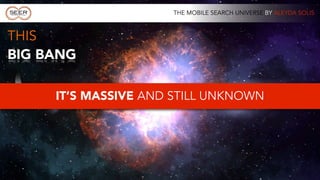 THE MOBILE SEARCH UNIVERSE BY ALEYDA SOLIS



THIS
BIG BANG

     IT’S MASSIVE AND STILL UNKNOWN
 