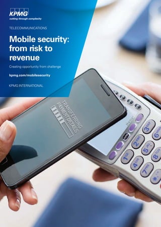 TELECOMMUNICATIONS
Mobile security:
from risk to
revenue
Creating opportunity from challenge
kpmg.com/mobilesecurity
KPMG INTERNATIONAL
 