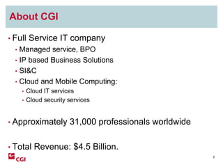 About CGI<br />Full Service IT company<br />Managed service, BPO<br />IP based Business Solutions<br />SI&C<br />Cloud and...