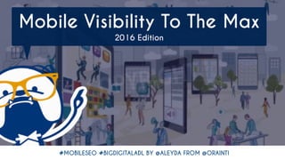 #MOBILESEO #BIGDIGITALADL BY @ALEYDA FROM @ORAINTI
Mobile Visibility To The Max 
2016 Edition
#MOBILESEO #BIGDIGITALADL BY @ALEYDA FROM @ORAINTI
 