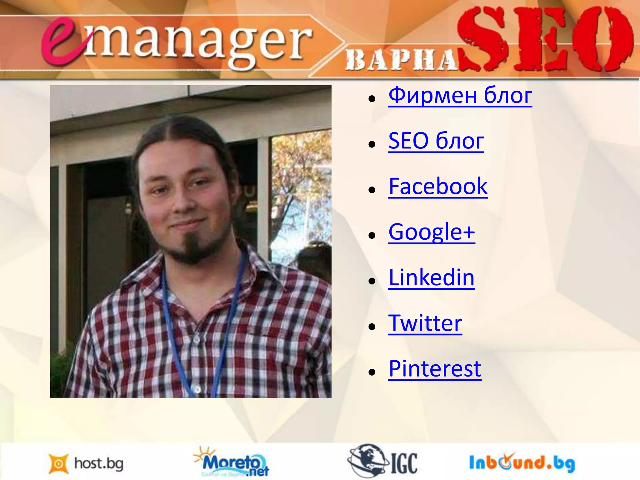  Фирмен блог 
 SEO блог 
 Facebook 
 Google+ 
 Linkedin 
 Twitter 
 Pinterest 
 