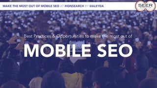 MAKE THE MOST OUT OF MOBILE SEO AT #IONSEARCH BY @ALEYDA




           Best Practices & Opportunities to make the most out of



           MOBILE SEO
 