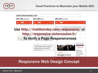 Good Practices to Maximize your Mobile SEO




             Use http://mattkersley.com/responsive/ or
                  http://responsive.victorcoulon.fr/
                   To Verify a Page Responsiveness




                  Responsive Web Design Concept
Aleyda Solis / @aleyda                                          106
 