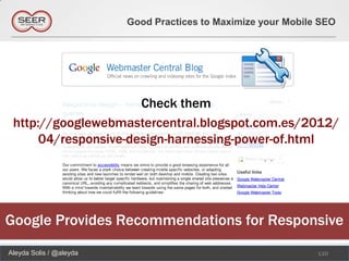 Good Practices to Maximize your Mobile SEO




                      Check them
 http://googlewebmastercentral.blogspot.com.es/2012/
      04/responsive-design-harnessing-power-of.html




Google Provides Recommendations for Responsive
Aleyda Solis / @aleyda                                         110
 