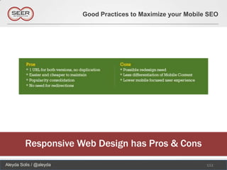 Good Practices to Maximize your Mobile SEO




         Responsive Web Design has Pros & Cons
Aleyda Solis / @aleyda                                         111
 