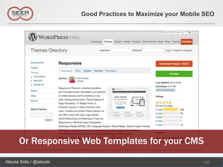 Good Practices to Maximize your Mobile SEO




      Or Responsive Web Templates for your CMS
Aleyda Solis / @aleyda                                         115
 