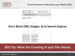 Good Practices to Maximize your Mobile SEO




         Don’t Block CSS, Images, JS to Search Engines.




    SEO Tip: Allow the Crawling of your Site Assets
Aleyda Solis / @aleyda                                         118
 