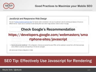Good Practices to Maximize your Mobile SEO




               Check Google’s Recommendation
       https://developers.google.com/webmasters/sma
                    rtphone-sites/javascript




  SEO Tip: Effectively Use Javascript for Rendering
Aleyda Solis / @aleyda                                         120
 