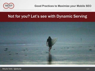 Good Practices to Maximize your Mobile SEO



      Not for you? Let’s see with Dynamic Serving




Aleyda Solis / @aleyda                                         125
 