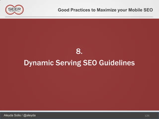 Good Practices to Maximize your Mobile SEO




                           8.
             Dynamic Serving SEO Guidelines




Aleyda Solis / @aleyda                                         126
 