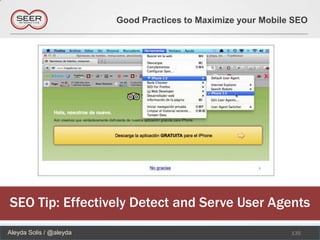Good Practices to Maximize your Mobile SEO




SEO Tip: Effectively Detect and Serve User Agents
Aleyda Solis / @aleyda                                         135
 