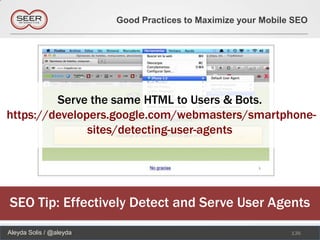 Good Practices to Maximize your Mobile SEO




         Serve the same HTML to Users & Bots.
https://developers.google.com/webmasters/smartphone-
               sites/detecting-user-agents




SEO Tip: Effectively Detect and Serve User Agents
Aleyda Solis / @aleyda                                         136
 