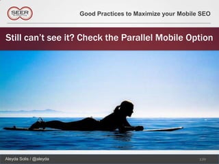 Good Practices to Maximize your Mobile SEO



Still can’t see it? Check the Parallel Mobile Option




Aleyda Solis / @aleyda                                         139
 