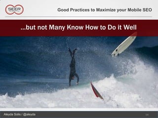Good Practices to Maximize your Mobile SEO



           …but not Many Know How to Do it Well




Aleyda Solis / @aleyda                                          14
 