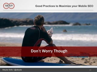 Good Practices to Maximize your Mobile SEO




                         Don’t Worry Though



Aleyda Solis / @aleyda                                            15
 