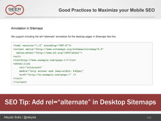 Good Practices to Maximize your Mobile SEO




SEO Tip: Add rel=“alternate” in Desktop Sitemaps
Aleyda Solis / @aleyda                                         156
 
