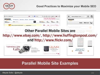 Good Practices to Maximize your Mobile SEO




            Other Parallel Mobile Sites are
                                  vs
http://www.ebay.com/, http://www.huffingtonpost.com/
             and http://www.flickr.com/




                     Parallel Mobile Site Examples
Aleyda Solis / @aleyda                                            162
 