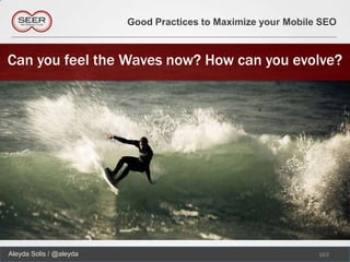 Good Practices to Maximize your Mobile SEO



Can you feel the Waves now? How can you evolve?




Aleyda Solis / @aleyda                                         163
 