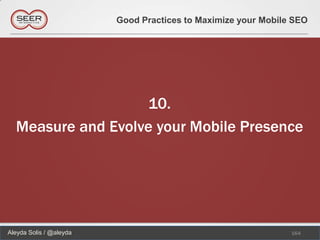 Good Practices to Maximize your Mobile SEO




                   10.
  Measure and Evolve your Mobile Presence




Aleyda Solis / @aleyda                                         164
 