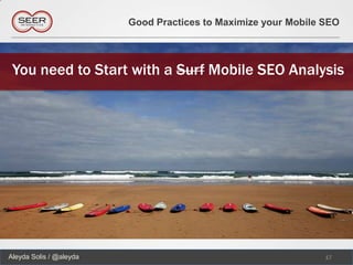 Good Practices to Maximize your Mobile SEO




 You need to Start with a Surf Mobile SEO Analysis




Aleyda Solis / @aleyda                                          17
 