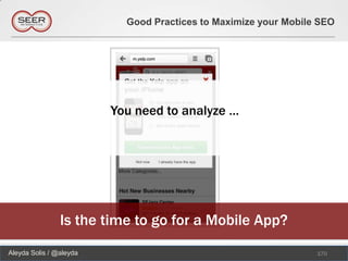 Good Practices to Maximize your Mobile SEO




                         You need to analyze …




                Is the time to go for a Mobile App?
Aleyda Solis / @aleyda                                           170
 
