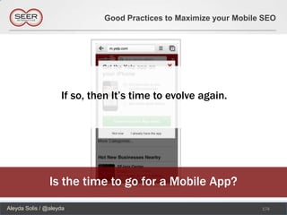 Good Practices to Maximize your Mobile SEO




                    If so, then It’s time to evolve again.




                Is the time to go for a Mobile App?
Aleyda Solis / @aleyda                                             174
 