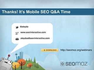 Thanks! It’s Mobile SEO Q&A Time


        @aleyda

        www.seerinteractive.com

        aleydas@seerinteractive.com




                                      http://seomoz.org/webinars
 