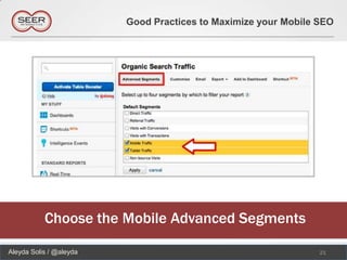 Good Practices to Maximize your Mobile SEO




           Choose the Mobile Advanced Segments

Aleyda Solis / @aleyda                                          21
 