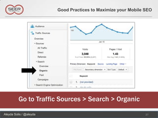 Good Practices to Maximize your Mobile SEO




          Go to Traffic Sources > Search > Organic

Aleyda Solis / @aleyda                                          27
 
