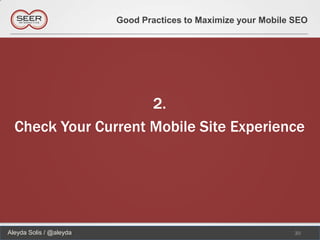 Good Practices to Maximize your Mobile SEO




                     2.
  Check Your Current Mobile Site Experience




Aleyda Solis / @aleyda                                          30
 