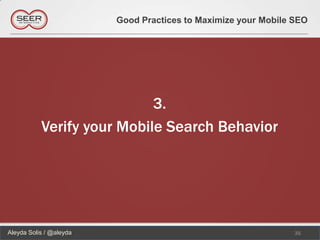 Good Practices to Maximize your Mobile SEO




                            3.
           Verify your Mobile Search Behavior




Aleyda Solis / @aleyda                                          35
 