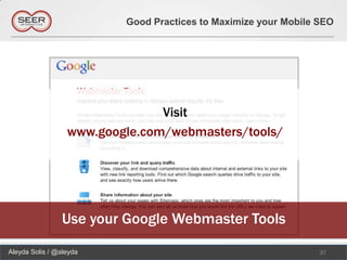 Good Practices to Maximize your Mobile SEO




                                Visit
                  www.google.com/webmasters/tools/




                Use your Google Webmaster Tools
Aleyda Solis / @aleyda                                           37
 