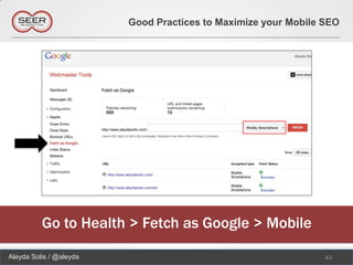 Good Practices to Maximize your Mobile SEO




          Go to Health > Fetch as Google > Mobile
Aleyda Solis / @aleyda                                          43
 