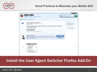 Good Practices to Maximize your Mobile SEO




    Install the User Agent Switcher Firefox Add-On
Aleyda Solis / @aleyda                                          50
 