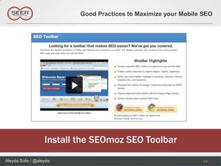 Good Practices to Maximize your Mobile SEO




                   Install the SEOmoz SEO Toolbar
Aleyda Solis / @aleyda                                            54
 