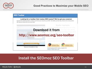 Good Practices to Maximize your Mobile SEO




                            Download it from
                   http://www.seomoz.org/seo-toolbar




                   Install the SEOmoz SEO Toolbar
Aleyda Solis / @aleyda                                            55
 