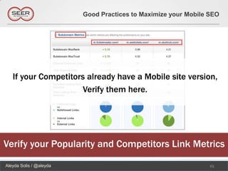Good Practices to Maximize your Mobile SEO




   If your Competitors already have a Mobile site version,
                      Verify them here.




Verify your Popularity and Competitors Link Metrics
Aleyda Solis / @aleyda                                          61
 