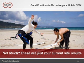 Good Practices to Maximize your Mobile SEO




Not Much? These are just your current site results
Aleyda Solis / @aleyda                                          62
 