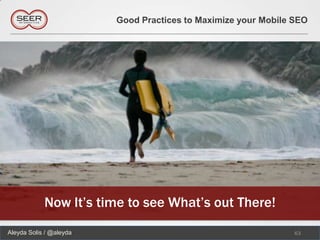 Good Practices to Maximize your Mobile SEO




            Now It’s time to see What’s out There!
Aleyda Solis / @aleyda                                          63
 