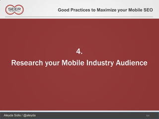 Good Practices to Maximize your Mobile SEO




                      4.
     Research your Mobile Industry Audience




Aleyda Solis / @aleyda                                          64
 